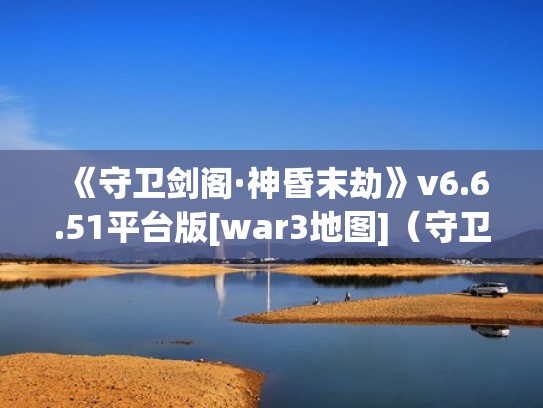 《守卫剑阁·神昏末劫》v6.6.51平台版[war3地图]（守卫剑阁神昏末劫地图详解）