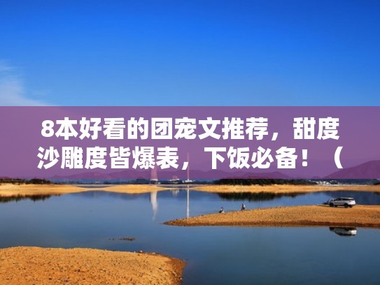 8本好看的团宠文推荐，甜度沙雕度皆爆表，下饭必备！（好看的团宠小说推荐）