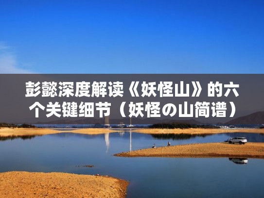 彭懿深度解读《妖怪山》的六个关键细节（妖怪の山简谱）