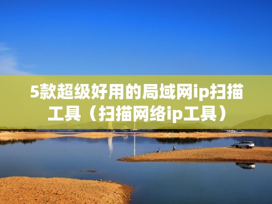 5款超级好用的局域网ip扫描工具(扫描网络ip工具) 5款超级好用的局域网ip扫描工具(扫描网络ip工具)