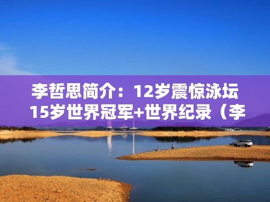 李哲思简介：12岁震惊泳坛 15岁世界冠军+世界纪录（李哲思百科）