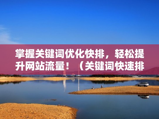 掌握关键词优化快排，轻松提升网站流量！（关键词快速排名seo怎么优化）