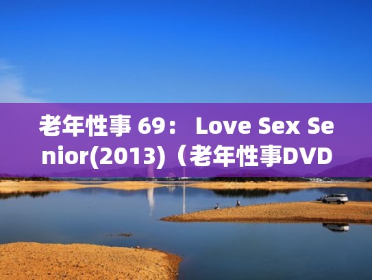 老年性事 69: Love Sex Senior(2013)(老年性事DVD在线播放) 老年性事 69: Love Sex Senior(2013)(老年性事DVD在线播放)