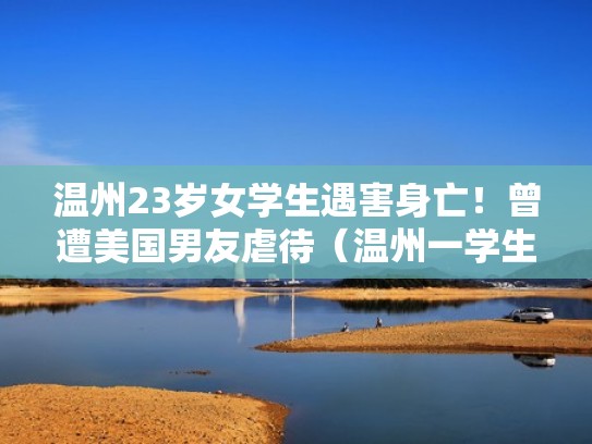 温州23岁女学生遇害身亡！曾遭美国男友虐待（温州一学生坠亡）