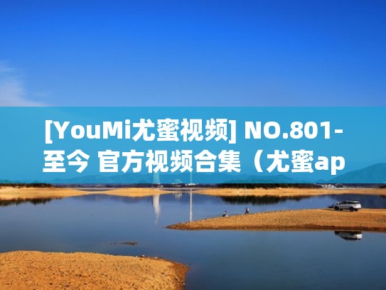 [YouMi尤蜜视频] NO.801-至今 官方视频合集（尤蜜app是干什么的）