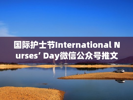 国际护士节International Nurses’ Day微信公众号推文模板推送文章素材（国际护士节宣传片）