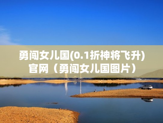 勇闯女儿国(0.1折神将飞升)官网（勇闯女儿国图片）