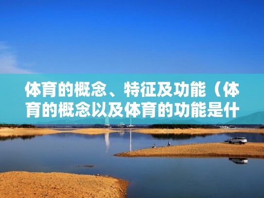 体育的概念、特征及功能（体育的概念以及体育的功能是什么）