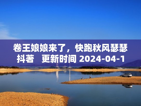 卷王娘娘来了，快跑秋风瑟瑟抖著   更新时间 2024-04-11 00：35：08（卷王网络用语是什么意思）