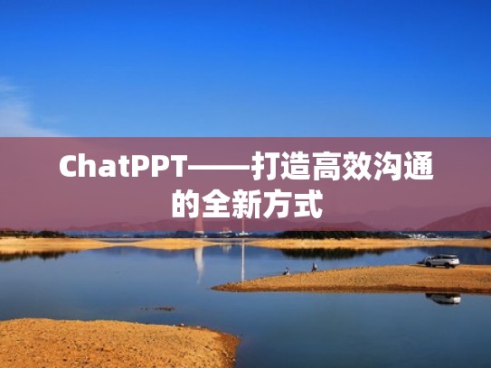 ChatPPT——打造高效沟通的全新方式