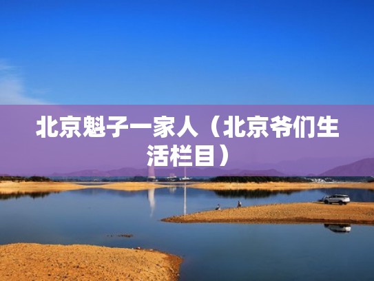 北京魁子一家人（北京爷们生活栏目）