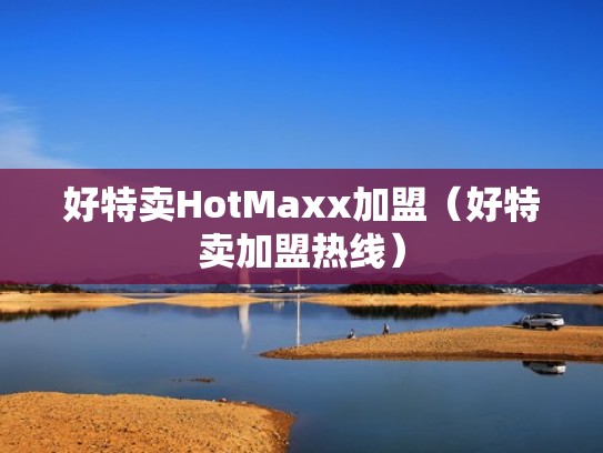 好特卖HotMaxx加盟(好特卖加盟热线) 好特卖HotMaxx加盟(好特卖加盟热线)