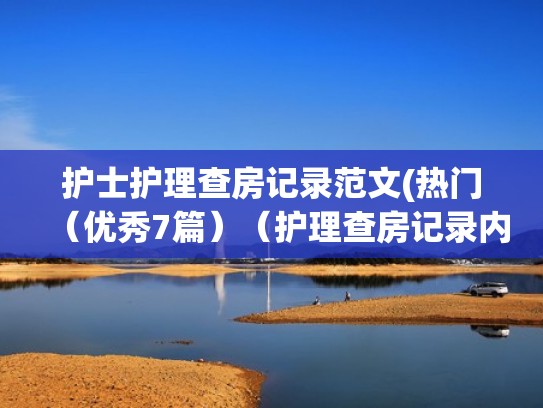 护士护理查房记录范文(热门(优秀7篇)(护理查房记录内容书写护士) 护士护理查房记录范文(热门(优秀7篇)(护理查房记录内容书写护士)