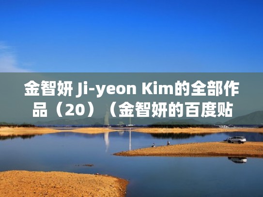 金智妍 Ji-yeon Kim的全部作品（20）（金智妍的百度贴吧）