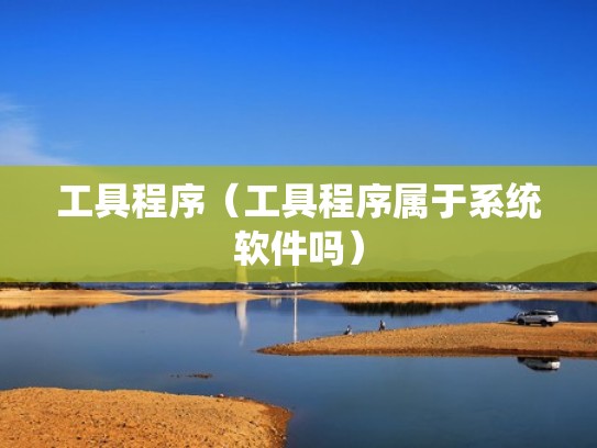 工具程序（工具程序属于系统软件吗）
