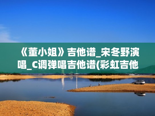 《董小姐》吉他谱_宋冬野演唱_C调弹唱吉他谱(彩虹吉他教室)（董小姐吉他谱子原版）