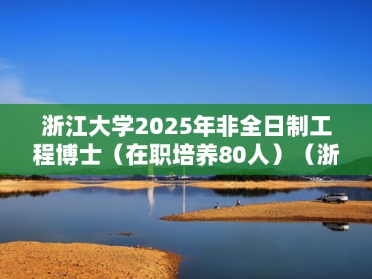 浙江大学2025年非全日制工程博士（在职培养80人）（浙江大学非全日制工程类博士）