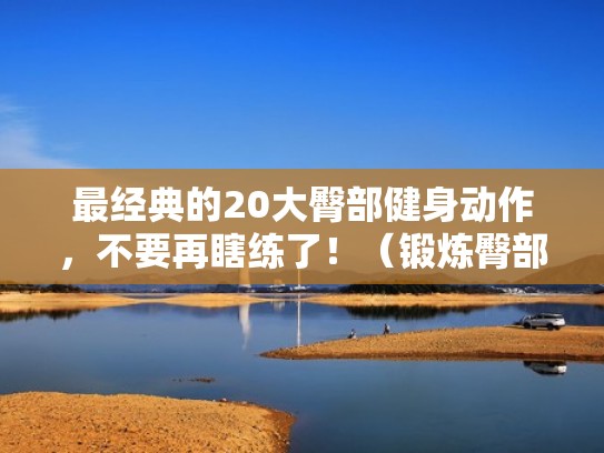 最经典的20大臀部健身动作,不要再瞎练了!(锻炼臀部的健身操) 最经典的20大臀部健身动作,不要再瞎练了!(锻炼臀部的健身操)