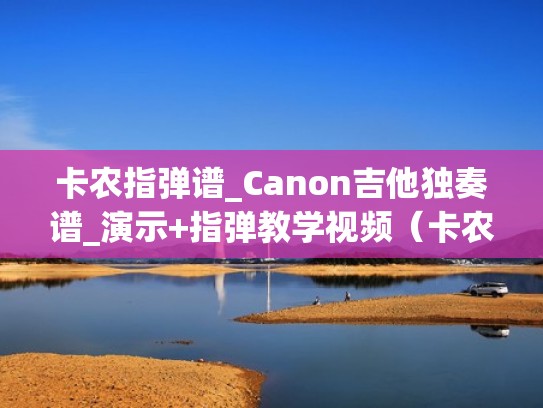卡农指弹谱_Canon吉他独奏谱_演示+指弹教学视频（卡农指弹吉他谱卢家宏）
