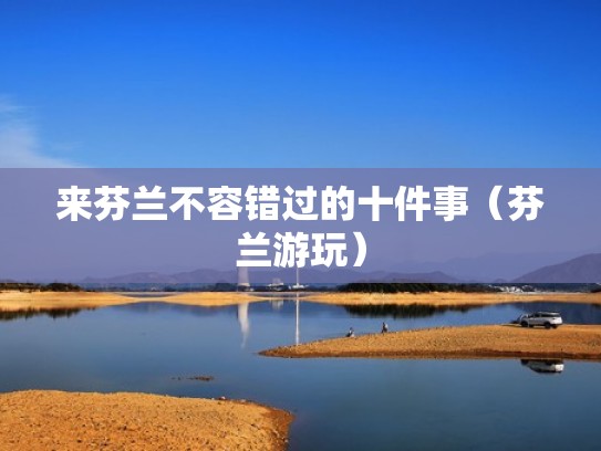 来芬兰不容错过的十件事（芬兰游玩）