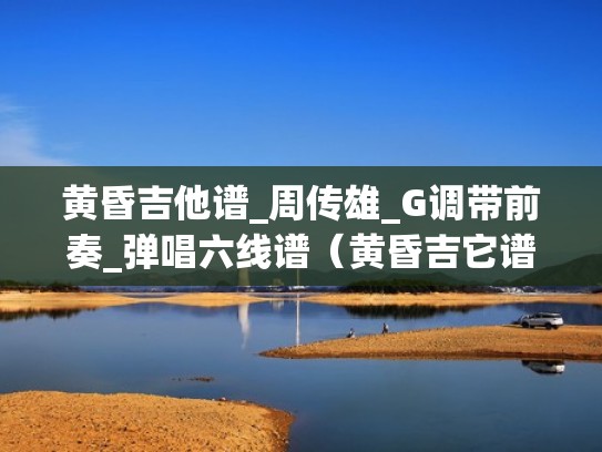 黄昏吉他谱_周传雄_G调带前奏_弹唱六线谱（黄昏吉它谱）