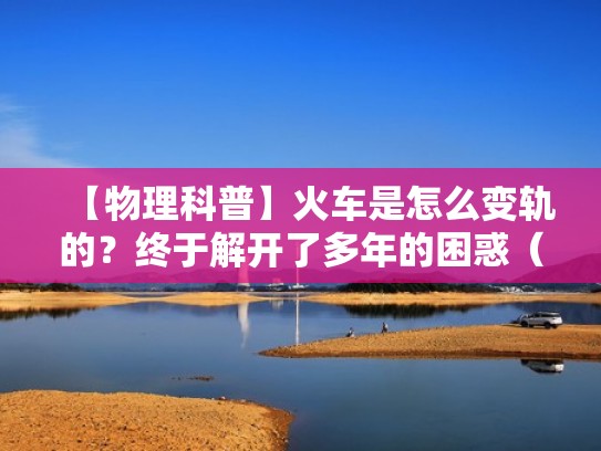 【物理科普】火车是怎么变轨的？终于解开了多年的困惑（火车变轨原理动画视频）
