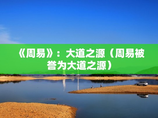 《周易》：大道之源（周易被誉为大道之源）