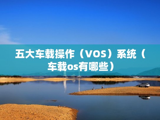 五大车载操作（VOS）系统（车载os有哪些）