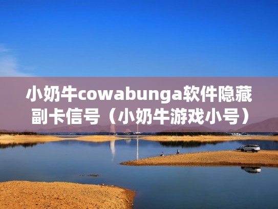 小奶牛cowabunga软件隐藏副卡信号（小奶牛游戏小号）