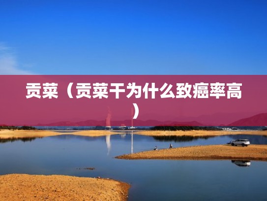 贡菜（贡菜干为什么致癌率高）