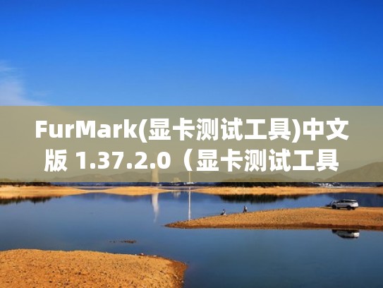 FurMark(显卡测试工具)中文版 1.37.2.0（显卡测试工具furmark怎么调成中文）