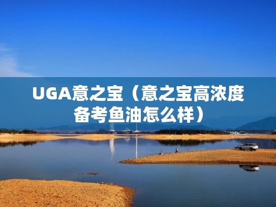 UGA意之宝（意之宝高浓度备考鱼油怎么样）