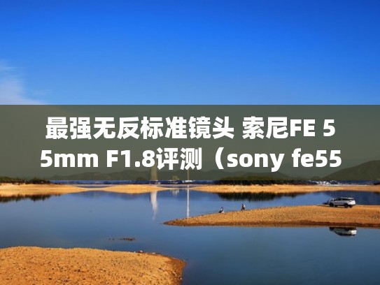 最强无反标准镜头 索尼FE 55mm F1.8评测（sony fe55 1.8）