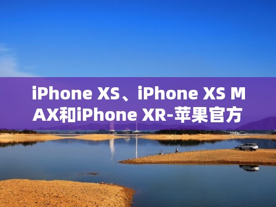 iPhone XS、iPhone XS MAX和iPhone XR-苹果官方宣传片！（苹果x的宣传片）