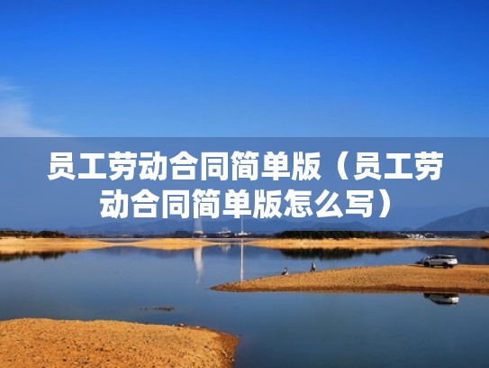 员工劳动合同简单版（员工劳动合同简单版怎么写）