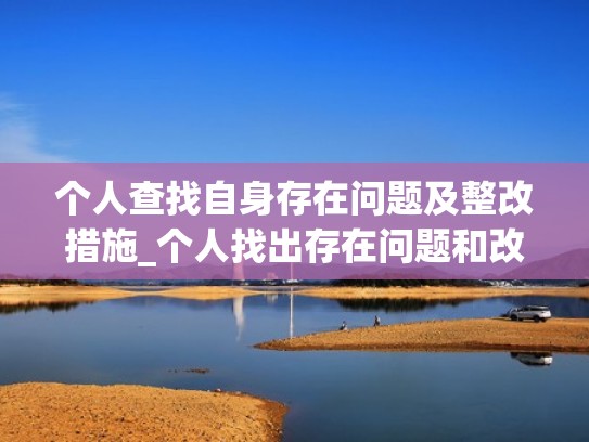 个人查找自身存在问题及整改措施_个人找出存在问题和改进方法(查找自身存在的突出问题) 个人查找自身存在问题及整改措施_个人找出存在问题和改进方法(查找自身存在的突出问题)