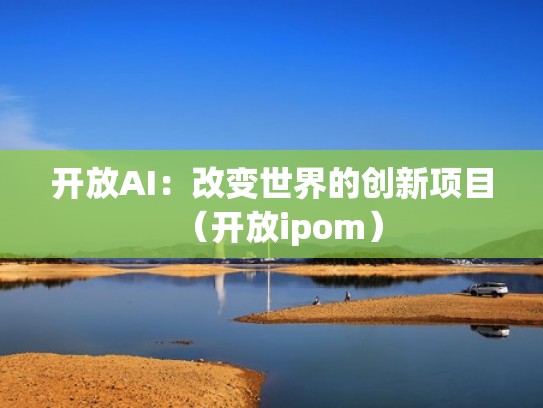 开放AI：改变世界的创新项目（开放ipom）