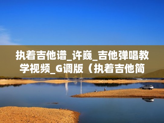 执着吉他谱_许巍_吉他弹唱教学视频_G调版（执着吉他简谱）