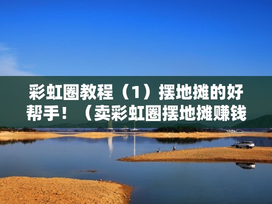 彩虹圈教程（1）摆地摊的好帮手！（卖彩虹圈摆地摊赚钱吗）