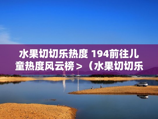 水果切切乐热度 194前往儿童热度风云榜＞（水果切切乐 水果蔬菜）