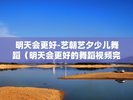 明天会更好-艺朝艺夕少儿舞蹈（明天会更好的舞蹈视频完整版2019）