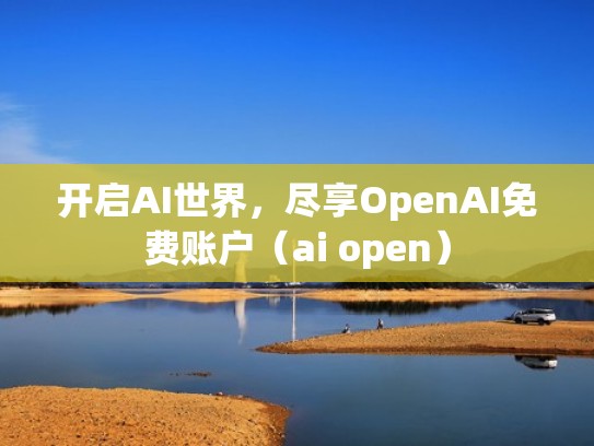 开启AI世界,尽享OpenAI免费账户(ai open) 开启AI世界,尽享OpenAI免费账户(ai open)