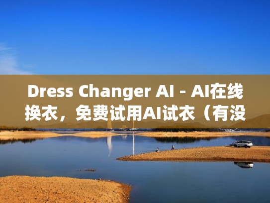 Dress Changer AI - AI在线换衣，免费试用AI试衣（有没有一款ar试衣软件）