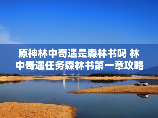 原神林中奇遇是森林书吗 林中奇遇任务森林书第一章攻略推荐(原神林中废墟怎么过去) 原神林中奇遇是森林书吗 林中奇遇任务森林书第一章攻略推荐(原神林中废墟怎么过去)