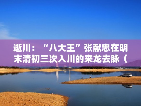 逝川:“八大王”张献忠在明末清初三次入川的来龙去脉(张献忠进川) 逝川:“八大王”张献忠在明末清初三次入川的来龙去脉(张献忠进川)