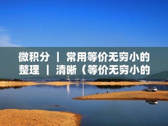 微积分 ｜ 常用等价无穷小的整理 ｜ 清晰（等价无穷小的积分会等价吗）