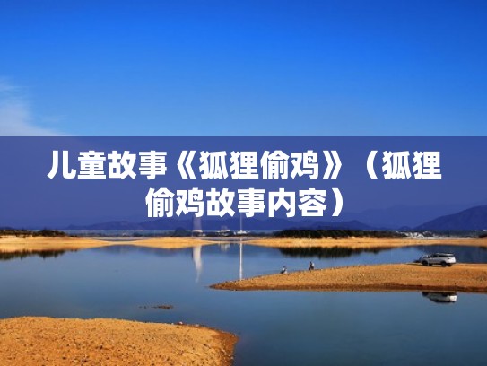 儿童故事《狐狸偷鸡》(狐狸偷鸡故事内容) 儿童故事《狐狸偷鸡》(狐狸偷鸡故事内容)