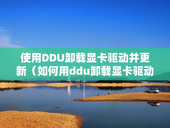 使用DDU卸载显卡驱动并更新（如何用ddu卸载显卡驱动）