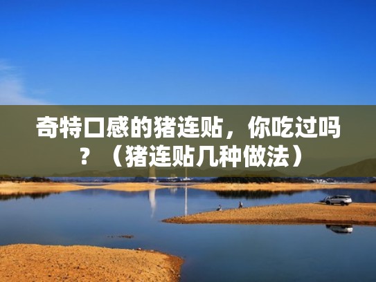 奇特口感的猪连贴,你吃过吗?(猪连贴几种做法) 奇特口感的猪连贴,你吃过吗?(猪连贴几种做法)