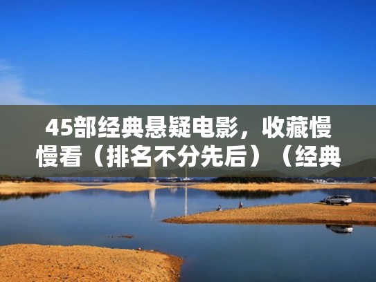 45部经典悬疑电影,收藏慢慢看(排名不分先后)(经典悬疑电影合集) 45部经典悬疑电影,收藏慢慢看(排名不分先后)(经典悬疑电影合集)